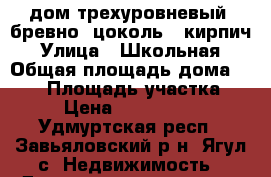 дом трехуровневый ,бревно, цоколь - кирпич › Улица ­ Школьная › Общая площадь дома ­ 150 › Площадь участка ­ 8 › Цена ­ 3 500 000 - Удмуртская респ., Завьяловский р-н, Ягул с. Недвижимость » Дома, коттеджи, дачи продажа   